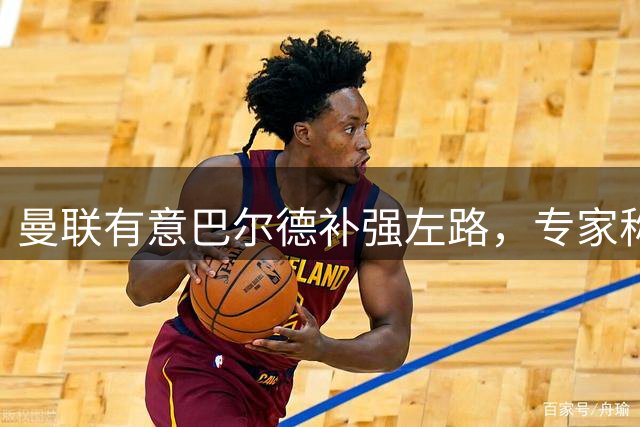 曼联有意巴尔德补强左路，专家称其特点契合红魔需求
