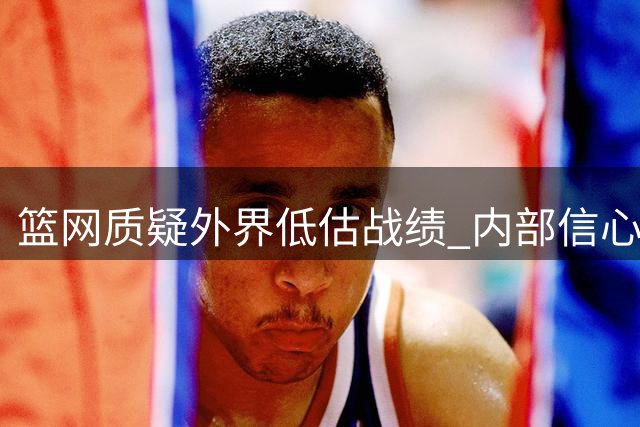 篮网质疑外界低估战绩 内部信心十足迎接新赛季