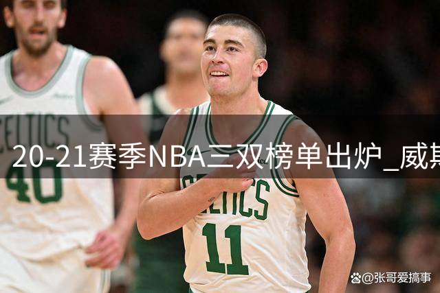20-21赛季NBA三双榜单出炉 威斯布鲁克独占鳌头
